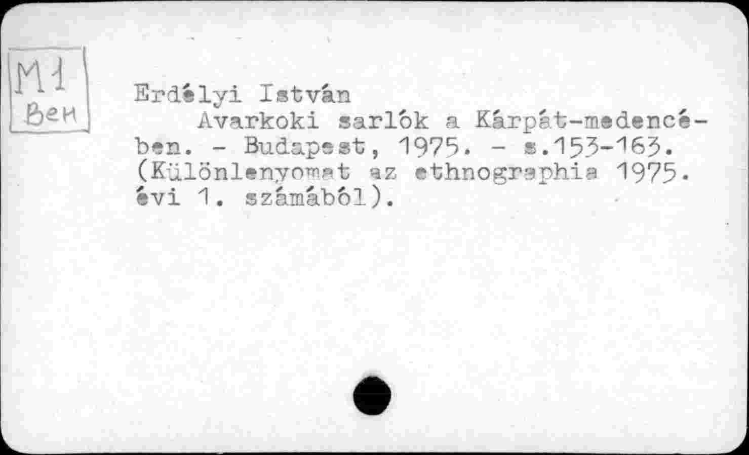 ﻿Md &еи 1	Erdelyi Istvân Avarkoki sarlôk a Kârpât-medence-ben. - Budapest, 1975. - ®.153-16$. (KülönlsnyoTTiat az ethnographie 1975-évi 1. szâmâbbl).